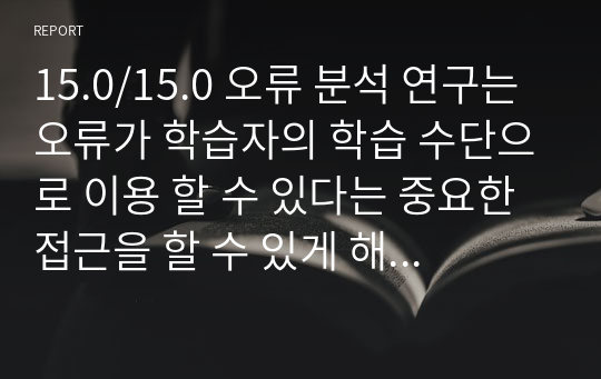 15.0/15.0 오류 분석 연구는 오류가 학습자의 학습 수단으로 이용 할 수 있다는 중요한 접근을 할 수 있게 해주었지만 장점 못지 않게 여러가지 문제점을 가지고 있다. 오류 분석 연구의 문제점이 무엇인지 서술하시오.