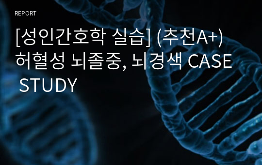 [성인간호학 실습] (추천A+) 허혈성 뇌졸중, 뇌경색 CASE STUDY