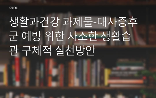 생활과건강 과제물-대사증후군 예방 위한 사소한 생활습관 구체적 실천방안