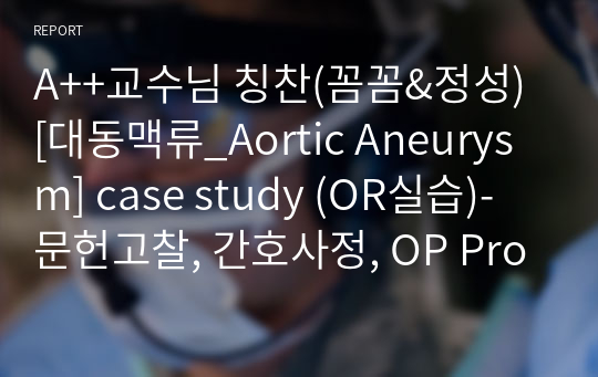 A++교수님 칭찬(꼼꼼&amp;정성) [대동맥류_Aortic Aneurysm] case study (OR실습)-문헌고찰, 간호사정, OP Procedure