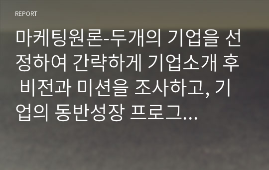 마케팅원론-두개의 기업을 선정하여 간략하게 기업소개 후 비전과 미션을 조사하고, 기업의 동반성장 프로그램을 작성하시오