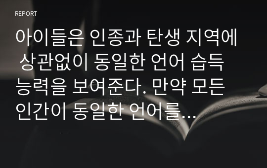 아이들은 인종과 탄생 지역에 상관없이 동일한 언어 습득 능력을 보여준다. 만약 모든 인간이 동일한 언어를 구사한다면 인류의 발전에 유익한 일인지 본인의 의견을 설명하시오.