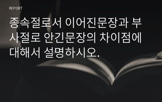 종속절로서 이어진문장과 부사절로 안긴문장의 차이점에 대해서 설명하시오.