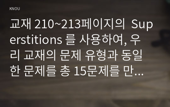 교재 210~213페이지의  Superstitions 를 사용하여, 우리 교재의 문제 유형과 동일한 문제를 총 15문제를 만들고, 각 문제마다 상세한 정답 해설을 작성하시오. 방송통신대 영어영문학과 테스트영어연습