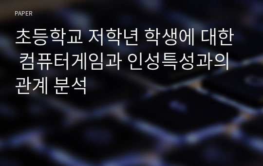 초등학교 저학년 학생에 대한 컴퓨터게임과 인성특성과의 관계 분석