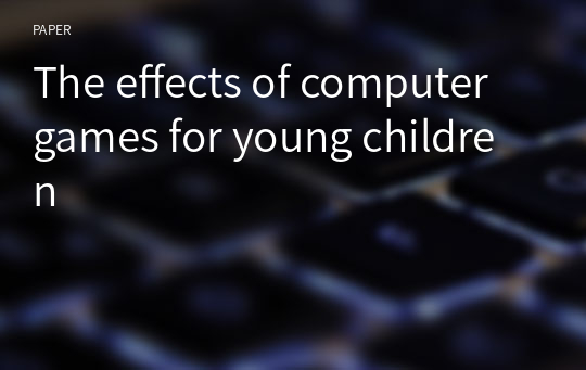 The effects of computer games for young children