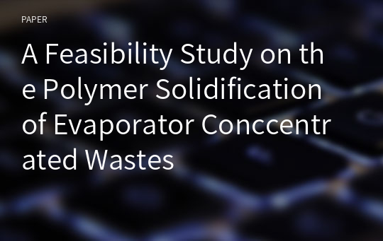 A Feasibility Study on the Polymer Solidification of Evaporator Conccentrated Wastes