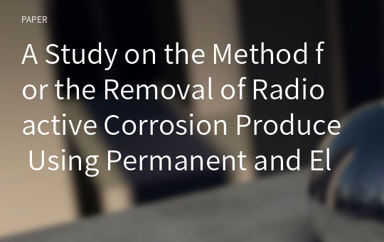 A Study on the Method for the Removal of Radioactive Corrosion Produce Using Permanent and Electric Magnets