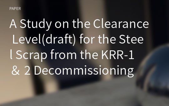 A Study on the Clearance Level(draft) for the Steel Scrap from the KRR-1 ＆ 2 Decommissioning