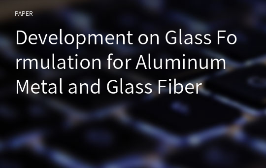 Development on Glass Formulation for Aluminum Metal and Glass Fiber
