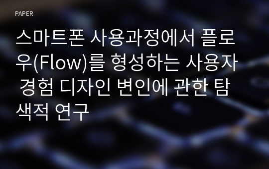 스마트폰 사용과정에서 플로우(Flow)를 형성하는 사용자 경험 디자인 변인에 관한 탐색적 연구