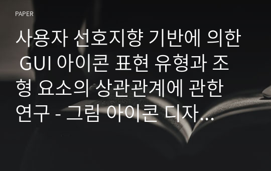 사용자 선호지향 기반에 의한 GUI 아이콘 표현 유형과 조형 요소의 상관관계에 관한 연구 - 그림 아이콘 디자인을 중심으로 -