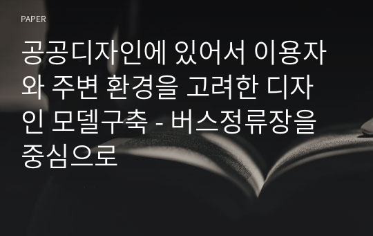 공공디자인에 있어서 이용자와 주변 환경을 고려한 디자인 모델구축 - 버스정류장을 중심으로