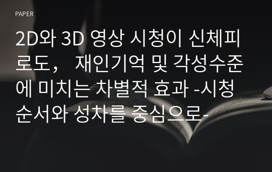 2D와 3D 영상 시청이 신체피로도， 재인기억 및 각성수준에 미치는 차별적 효과 -시청순서와 성차를 중심으로-