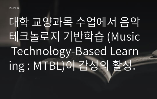 대학 교양과목 수업에서 음악테크놀로지 기반학습 (Music Technology-Based Learning : MTBL)이 감성의 활성화에 미치는 효과
