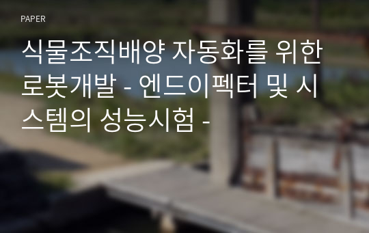 식물조직배양 자동화를 위한 로봇개발 - 엔드이펙터 및 시스템의 성능시험 -