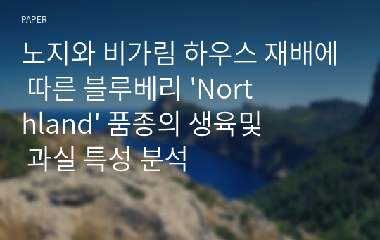 노지와 비가림 하우스 재배에 따른 블루베리 &#039;Northland&#039; 품종의 생육및 과실 특성 분석