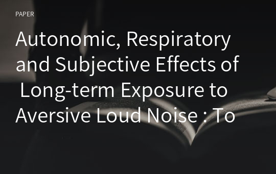 Autonomic, Respiratory and Subjective Effects of Long-term Exposure to Aversive Loud Noise : Tonic Effects in Accumulated Stress Model