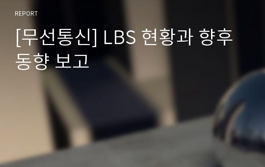 [무선통신] LBS 현황과 향후 동향 보고