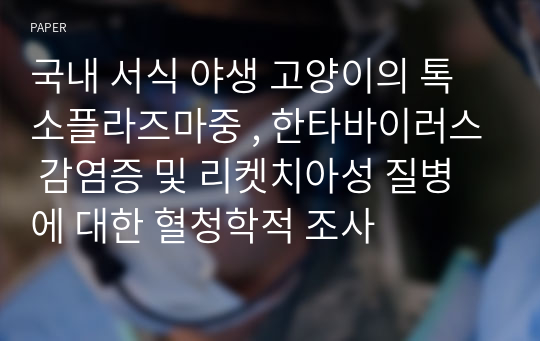 국내 서식 야생 고양이의 톡소플라즈마중 , 한타바이러스 감염증 및 리켓치아성 질병에 대한 혈청학적 조사