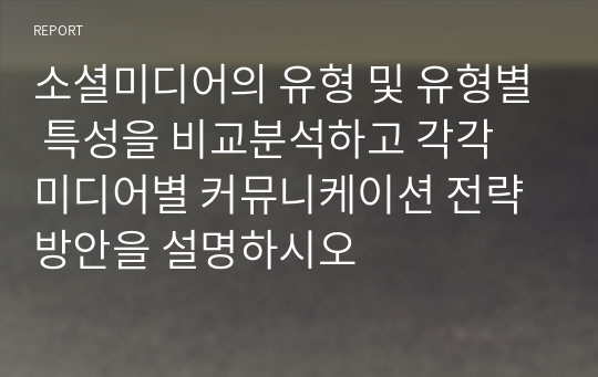 소셜미디어의 유형 및 유형별 특성을 비교분석하고 각각 미디어별 커뮤니케이션 전략 방안을 설명하시오