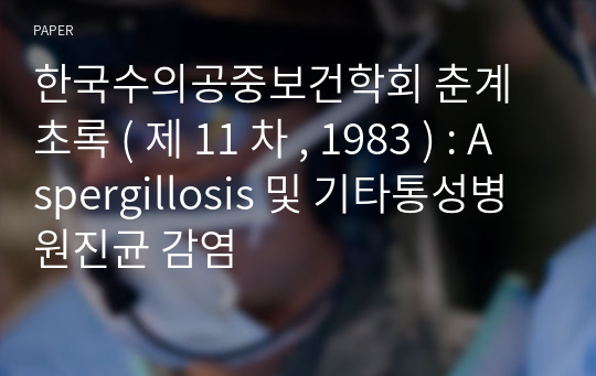 한국수의공중보건학회 춘계초록 ( 제 11 차 , 1983 ) : Aspergillosis 및 기타통성병원진균 감염