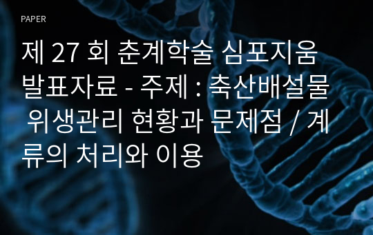 제 27 회 춘계학술 심포지움 발표자료 - 주제 : 축산배설물 위생관리 현황과 문제점 / 계류의 처리와 이용