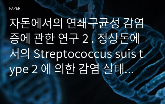 자돈에서의 연쇄구균성 감염증에 관한 연구 2 . 정상돈에서의 Streptococcus suis type 2 에 의한 감염 실태와 약제감수성
