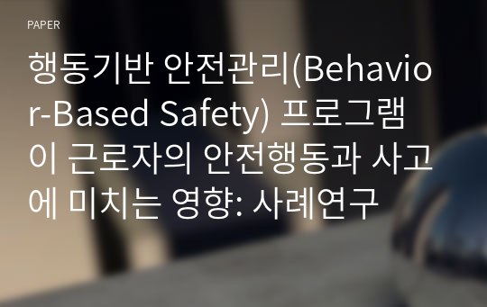 행동기반 안전관리(Behavior-Based Safety) 프로그램이 근로자의 안전행동과 사고에 미치는 영향: 사례연구