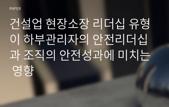 건설업 현장소장 리더십 유형이 하부관리자의 안전리더십과 조직의 안전성과에 미치는 영향