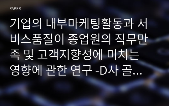 기업의 내부마케팅활동과 서비스품질이 종업원의 직무만족 및 고객지향성에 미치는 영향에 관한 연구 -D사 골프장을 대상으로