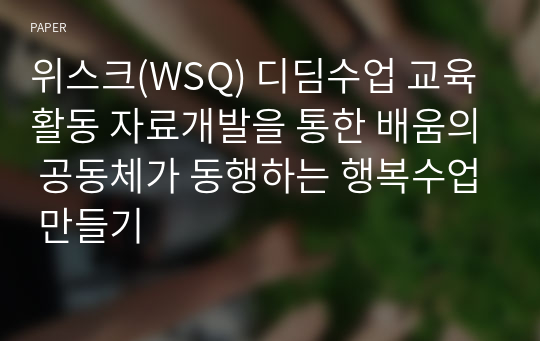 위스크(WSQ) 디딤수업 교육활동 자료개발을 통한 배움의 공동체가 동행하는 행복수업 만들기