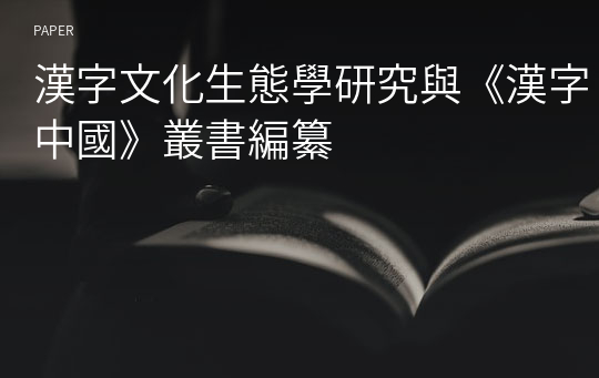 漢字文化生態學研究與《漢字中國》叢書編纂