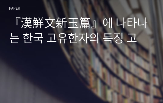 『漢鮮文新玉篇』에 나타나는 한국 고유한자의 특징 고