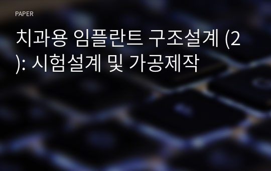 치과용 임플란트 구조설계 (2): 시험설계 및 가공제작