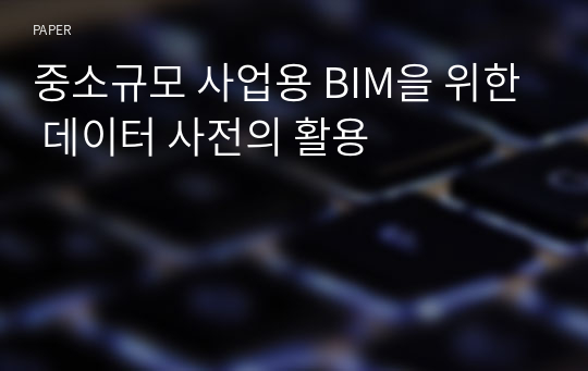 중소규모 사업용 BIM을 위한 데이터 사전의 활용