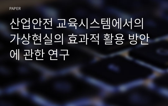 산업안전 교육시스템에서의 가상현실의 효과적 활용 방안에 관한 연구