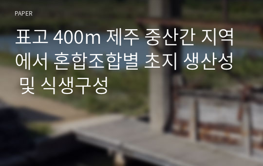 표고 400m 제주 중산간 지역에서 혼합조합별 초지 생산성 및 식생구성