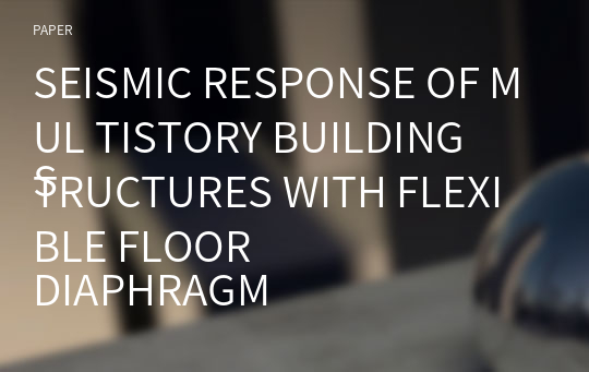 SEISMIC RESPONSE OF MUL TISTORY BUILDING
STRUCTURES WITH FLEXIBLE FLOOR
DIAPHRAGMS