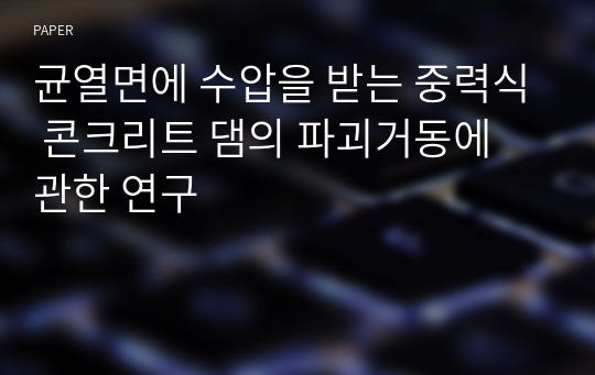 균열면에 수압을 받는 중력식 콘크리트 댐의 파괴거동에 관한 연구