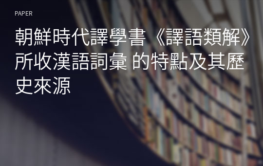 朝鮮時代譯學書《譯語類解》所收漢語詞彙 的特點及其歷史來源