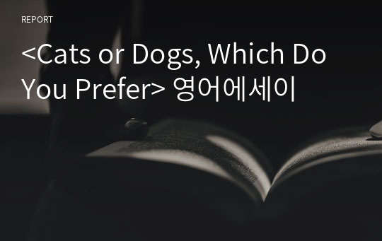 &lt;Cats or Dogs, Which Do You Prefer&gt; 영어에세이