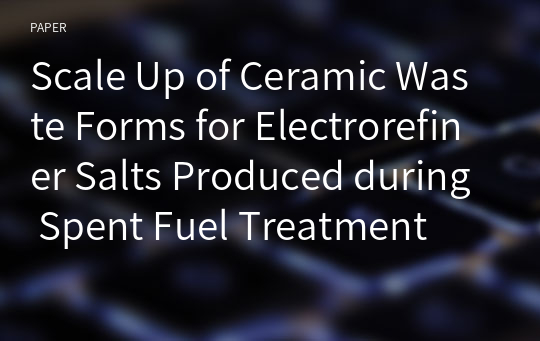 Scale Up of Ceramic Waste Forms for Electrorefiner Salts Produced during Spent Fuel Treatment