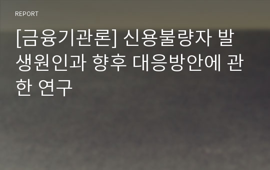 [금융기관론] 신용불량자 발생원인과 향후 대응방안에 관한 연구