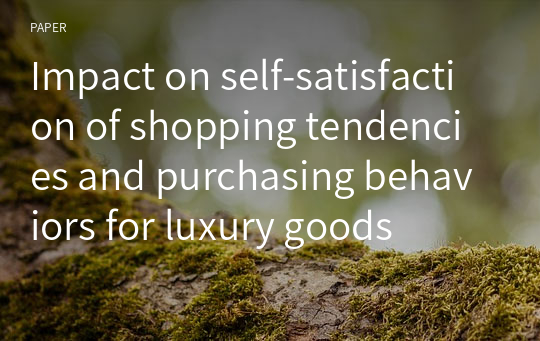 Impact on self-satisfaction of shopping tendencies and purchasing behaviors for luxury goods