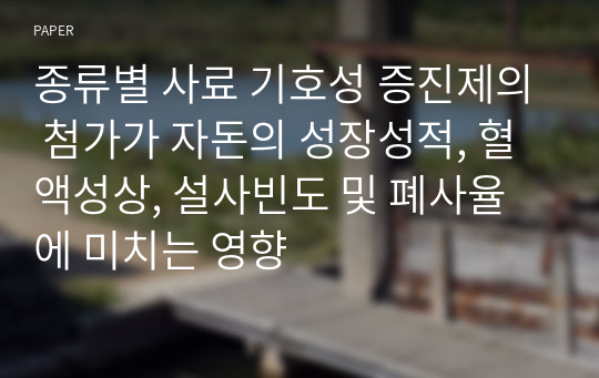 종류별 사료 기호성 증진제의 첨가가 자돈의 성장성적, 혈액성상, 설사빈도 및 폐사율에 미치는 영향