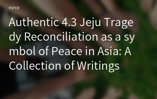 Authentic 4.3 Jeju Tragedy Reconciliation as a symbol of Peace in Asia: A Collection of Writings
