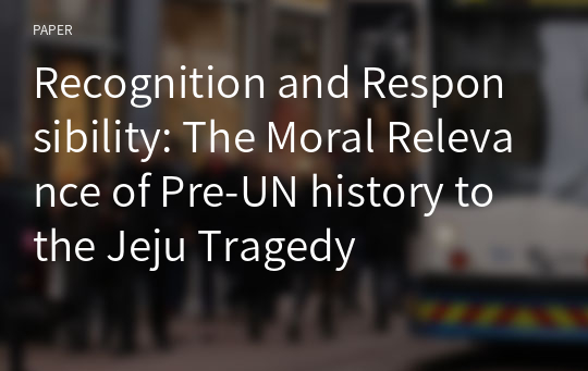 Recognition and Responsibility: The Moral Relevance of Pre-UN history to the Jeju Tragedy
