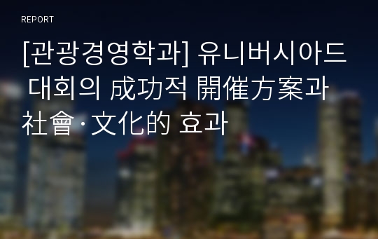 [관광경영학과] 유니버시아드 대회의 成功적 開催方案과 社會·文化的 효과