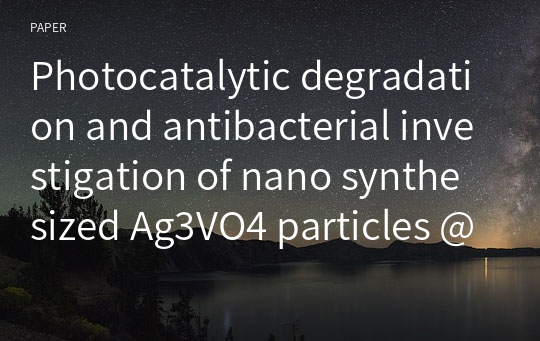 Photocatalytic degradation and antibacterial investigation of nano synthesized Ag3VO4 particles @PAN nanofibers